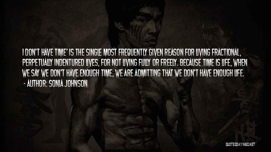 Sonia Johnson Quotes: I Don't Have Time' Is The Single Most Frequently Given Reason For Living Fractional, Perpetually Indentured Lives, For Not Living