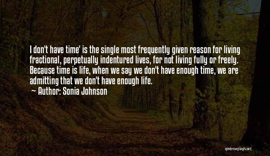 Sonia Johnson Quotes: I Don't Have Time' Is The Single Most Frequently Given Reason For Living Fractional, Perpetually Indentured Lives, For Not Living