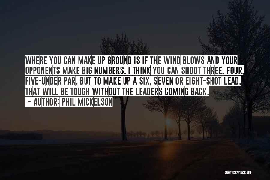 Phil Mickelson Quotes: Where You Can Make Up Ground Is If The Wind Blows And Your Opponents Make Big Numbers. I Think You