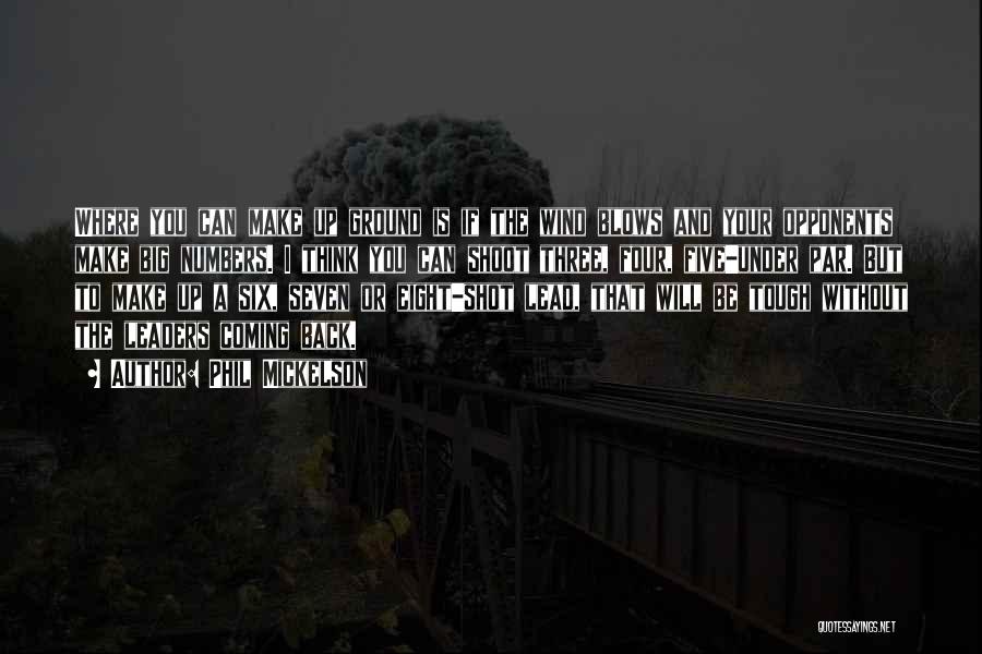 Phil Mickelson Quotes: Where You Can Make Up Ground Is If The Wind Blows And Your Opponents Make Big Numbers. I Think You
