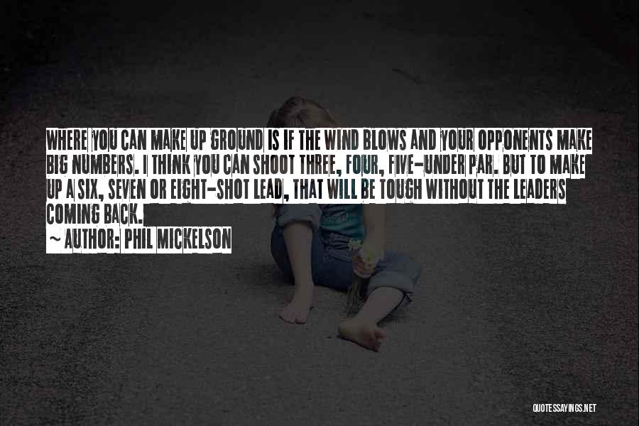 Phil Mickelson Quotes: Where You Can Make Up Ground Is If The Wind Blows And Your Opponents Make Big Numbers. I Think You