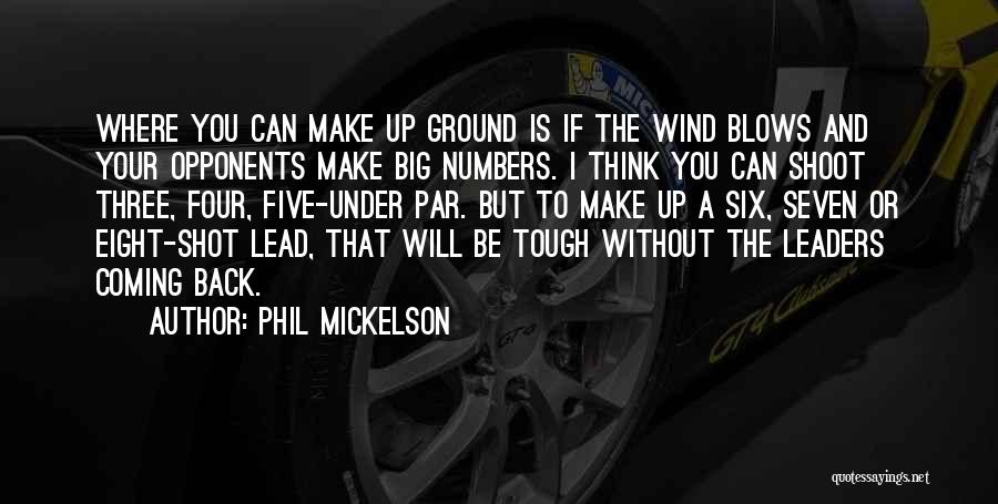 Phil Mickelson Quotes: Where You Can Make Up Ground Is If The Wind Blows And Your Opponents Make Big Numbers. I Think You