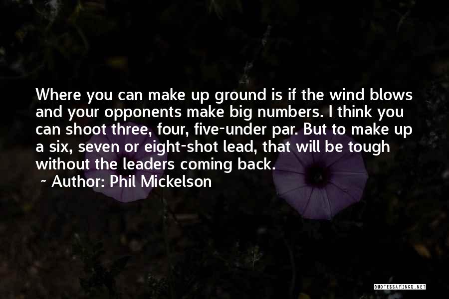 Phil Mickelson Quotes: Where You Can Make Up Ground Is If The Wind Blows And Your Opponents Make Big Numbers. I Think You