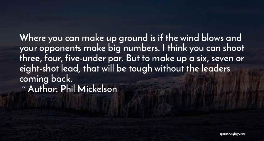 Phil Mickelson Quotes: Where You Can Make Up Ground Is If The Wind Blows And Your Opponents Make Big Numbers. I Think You