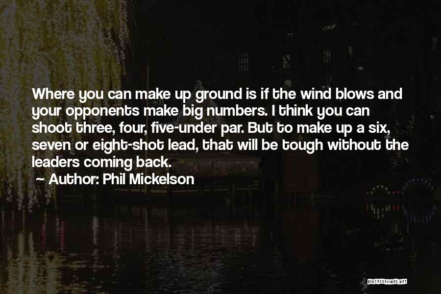 Phil Mickelson Quotes: Where You Can Make Up Ground Is If The Wind Blows And Your Opponents Make Big Numbers. I Think You