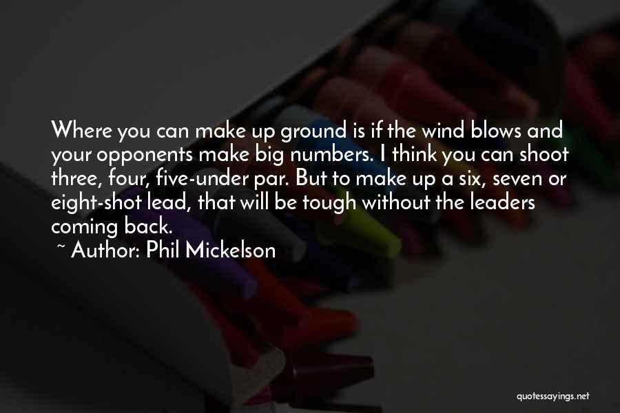 Phil Mickelson Quotes: Where You Can Make Up Ground Is If The Wind Blows And Your Opponents Make Big Numbers. I Think You