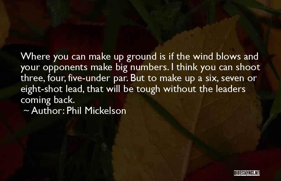 Phil Mickelson Quotes: Where You Can Make Up Ground Is If The Wind Blows And Your Opponents Make Big Numbers. I Think You