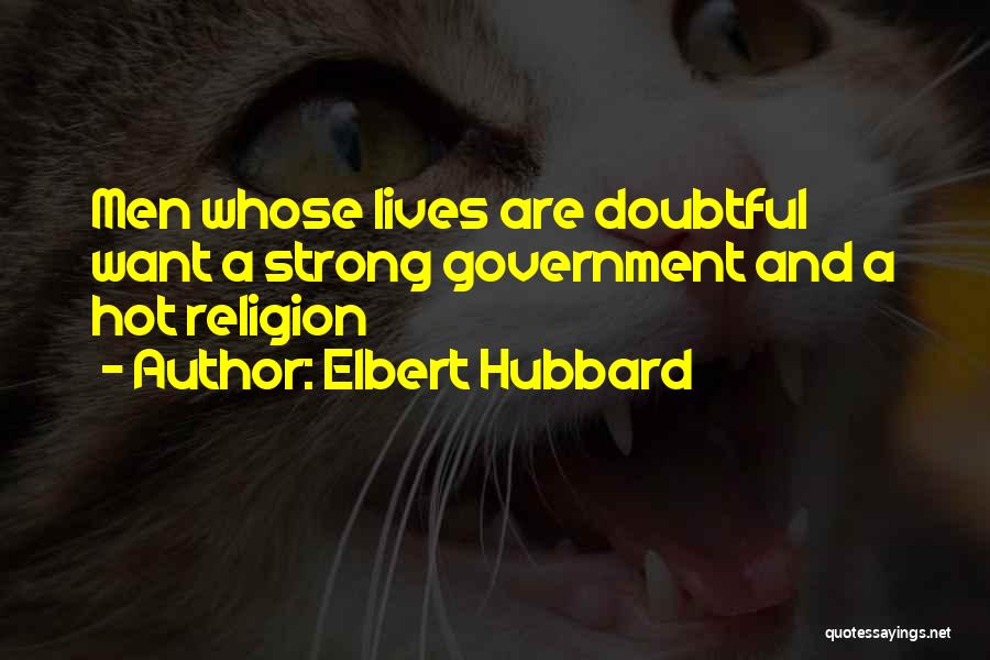 Elbert Hubbard Quotes: Men Whose Lives Are Doubtful Want A Strong Government And A Hot Religion