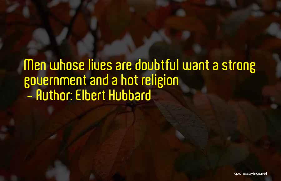 Elbert Hubbard Quotes: Men Whose Lives Are Doubtful Want A Strong Government And A Hot Religion