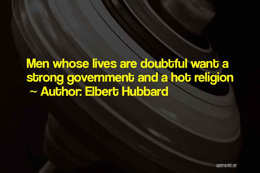 Elbert Hubbard Quotes: Men Whose Lives Are Doubtful Want A Strong Government And A Hot Religion