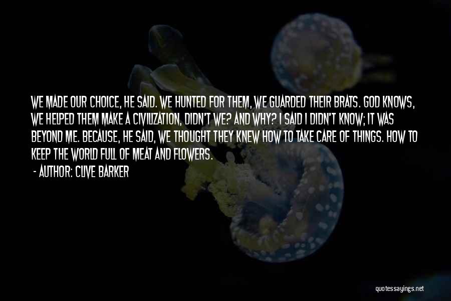 Clive Barker Quotes: We Made Our Choice, He Said. We Hunted For Them, We Guarded Their Brats. God Knows, We Helped Them Make