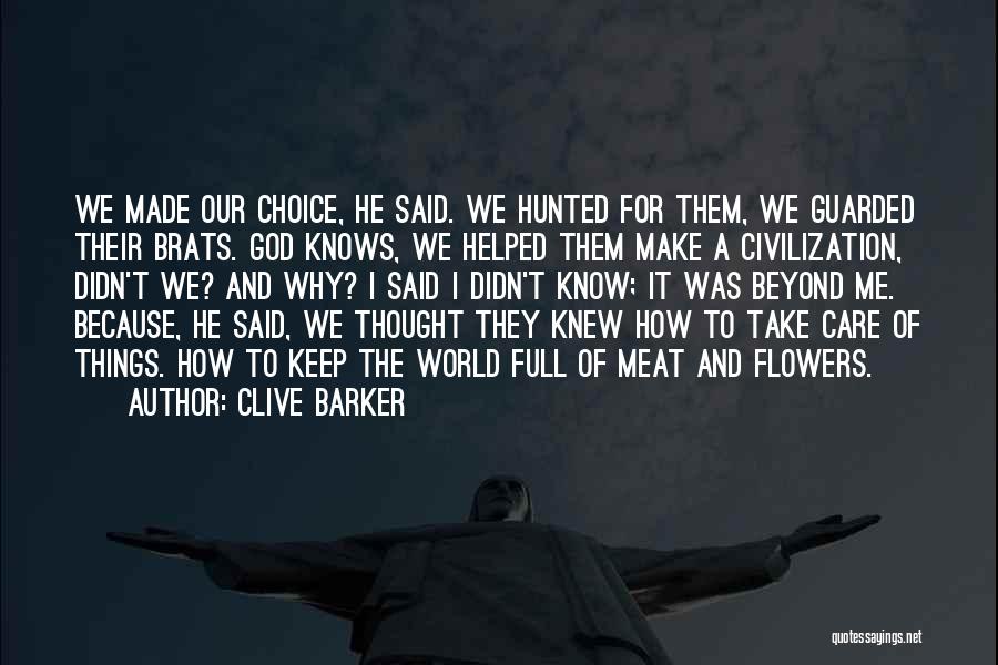 Clive Barker Quotes: We Made Our Choice, He Said. We Hunted For Them, We Guarded Their Brats. God Knows, We Helped Them Make