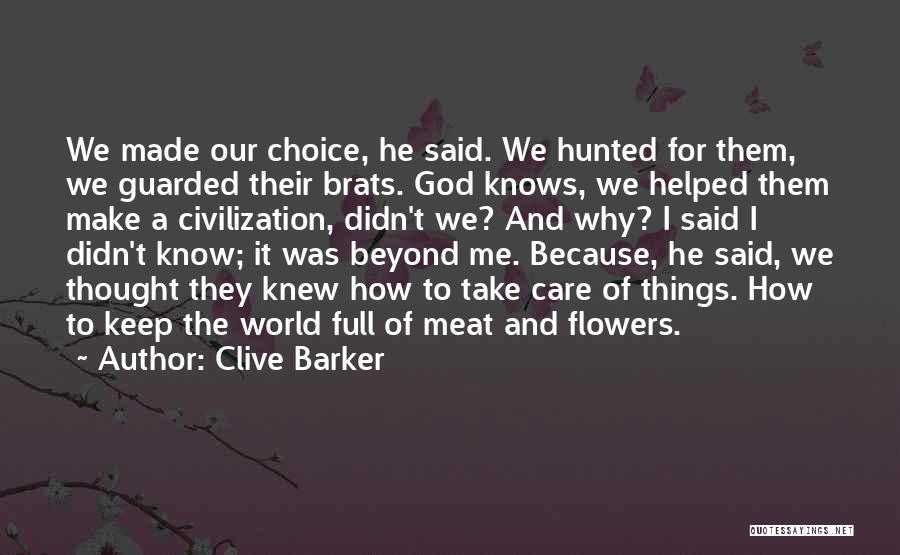 Clive Barker Quotes: We Made Our Choice, He Said. We Hunted For Them, We Guarded Their Brats. God Knows, We Helped Them Make