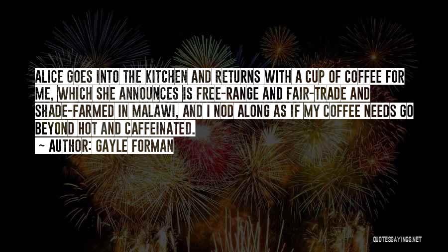 Gayle Forman Quotes: Alice Goes Into The Kitchen And Returns With A Cup Of Coffee For Me, Which She Announces Is Free-range And