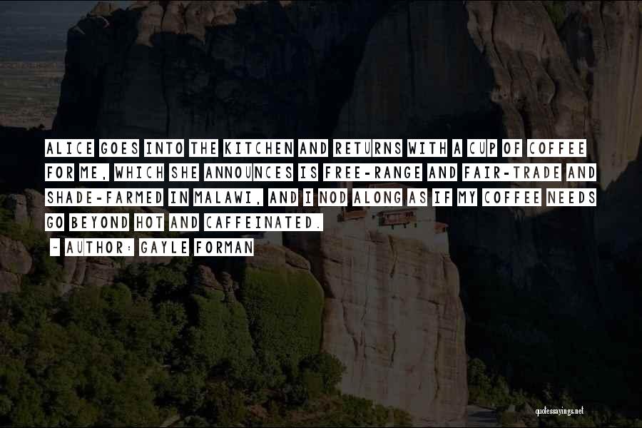 Gayle Forman Quotes: Alice Goes Into The Kitchen And Returns With A Cup Of Coffee For Me, Which She Announces Is Free-range And