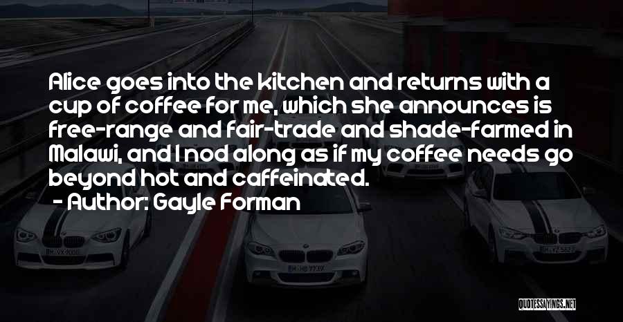 Gayle Forman Quotes: Alice Goes Into The Kitchen And Returns With A Cup Of Coffee For Me, Which She Announces Is Free-range And