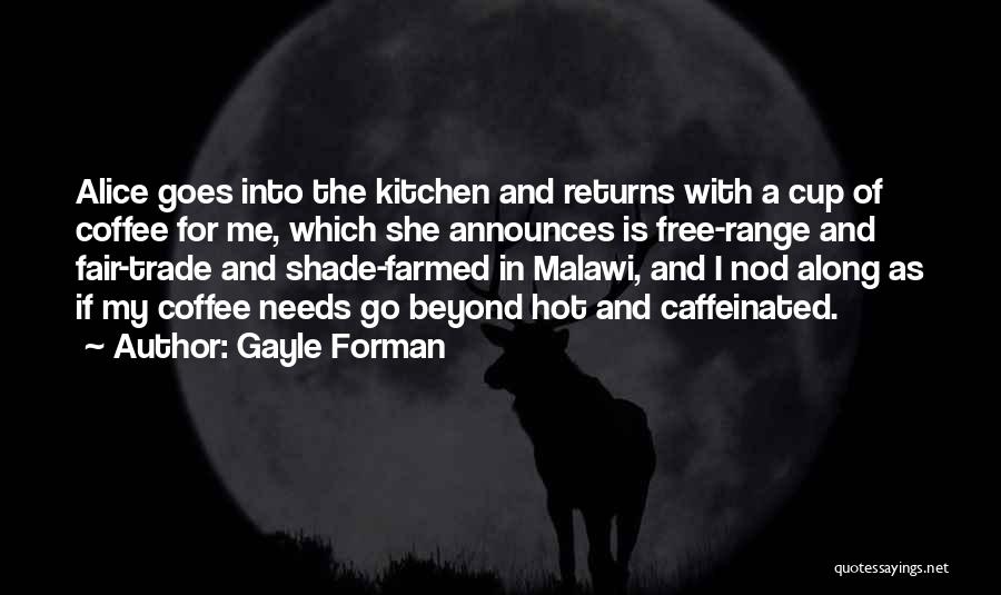 Gayle Forman Quotes: Alice Goes Into The Kitchen And Returns With A Cup Of Coffee For Me, Which She Announces Is Free-range And