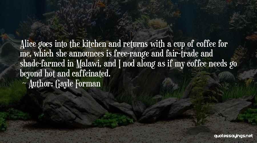 Gayle Forman Quotes: Alice Goes Into The Kitchen And Returns With A Cup Of Coffee For Me, Which She Announces Is Free-range And