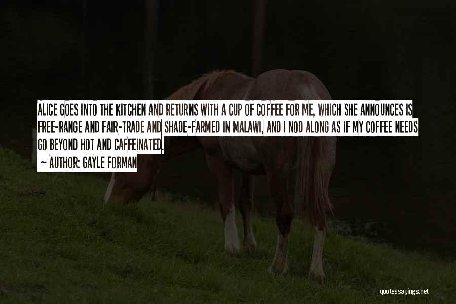 Gayle Forman Quotes: Alice Goes Into The Kitchen And Returns With A Cup Of Coffee For Me, Which She Announces Is Free-range And