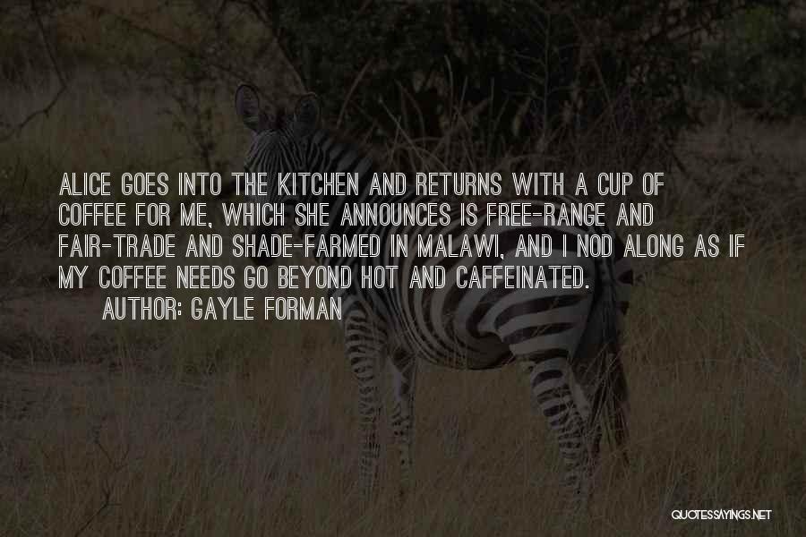 Gayle Forman Quotes: Alice Goes Into The Kitchen And Returns With A Cup Of Coffee For Me, Which She Announces Is Free-range And