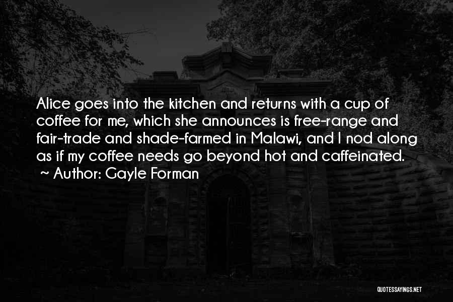 Gayle Forman Quotes: Alice Goes Into The Kitchen And Returns With A Cup Of Coffee For Me, Which She Announces Is Free-range And