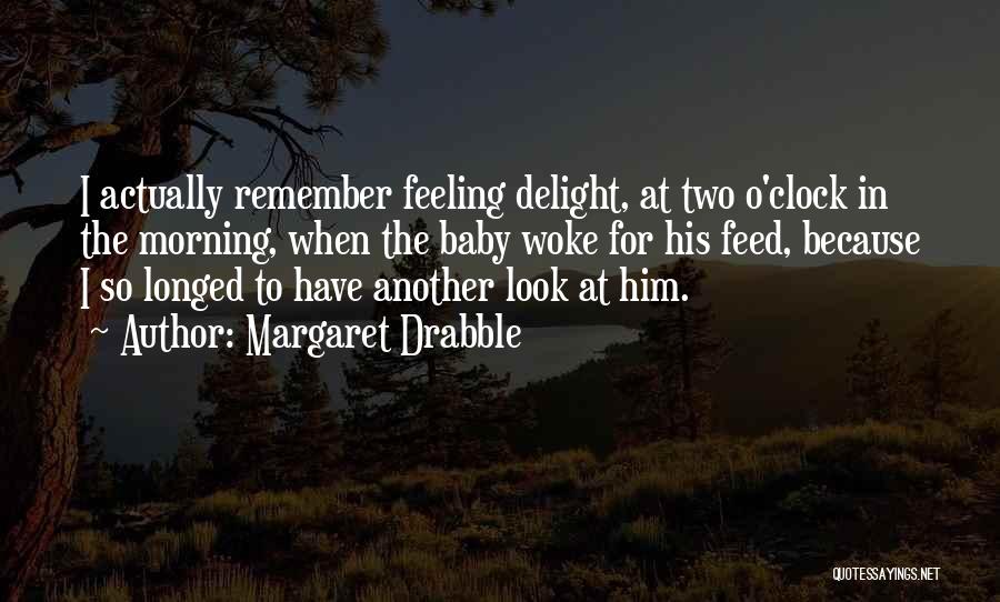 Margaret Drabble Quotes: I Actually Remember Feeling Delight, At Two O'clock In The Morning, When The Baby Woke For His Feed, Because I