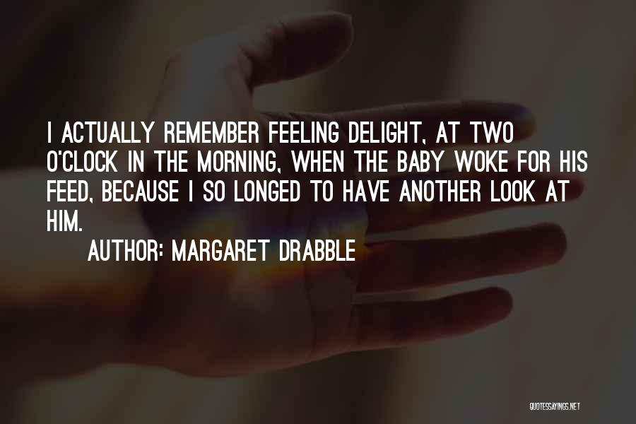 Margaret Drabble Quotes: I Actually Remember Feeling Delight, At Two O'clock In The Morning, When The Baby Woke For His Feed, Because I