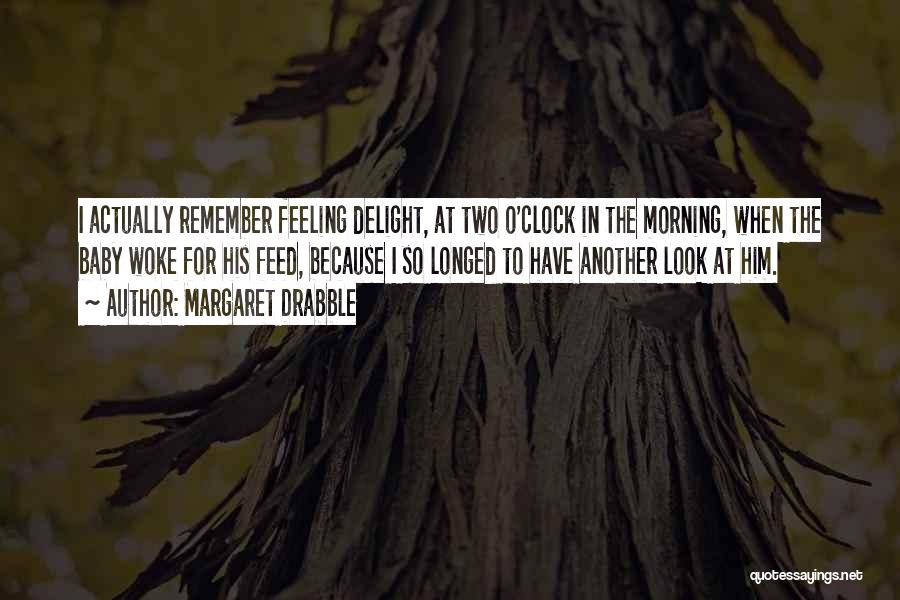 Margaret Drabble Quotes: I Actually Remember Feeling Delight, At Two O'clock In The Morning, When The Baby Woke For His Feed, Because I