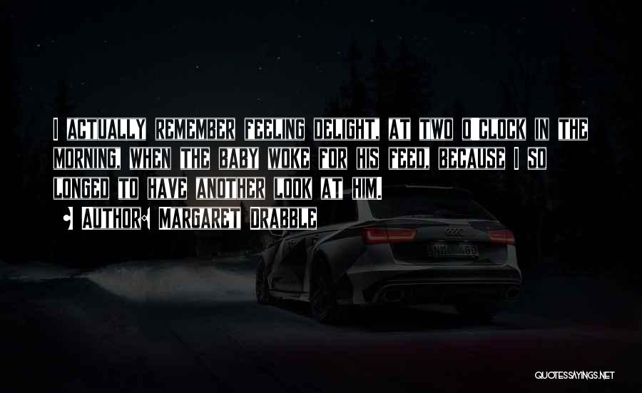 Margaret Drabble Quotes: I Actually Remember Feeling Delight, At Two O'clock In The Morning, When The Baby Woke For His Feed, Because I