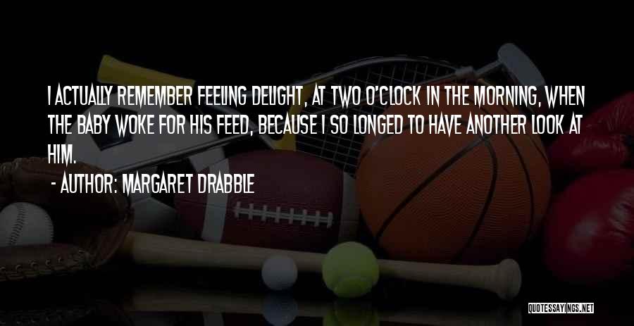 Margaret Drabble Quotes: I Actually Remember Feeling Delight, At Two O'clock In The Morning, When The Baby Woke For His Feed, Because I