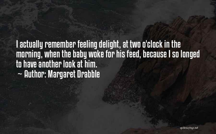 Margaret Drabble Quotes: I Actually Remember Feeling Delight, At Two O'clock In The Morning, When The Baby Woke For His Feed, Because I