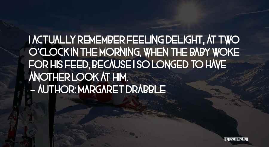 Margaret Drabble Quotes: I Actually Remember Feeling Delight, At Two O'clock In The Morning, When The Baby Woke For His Feed, Because I