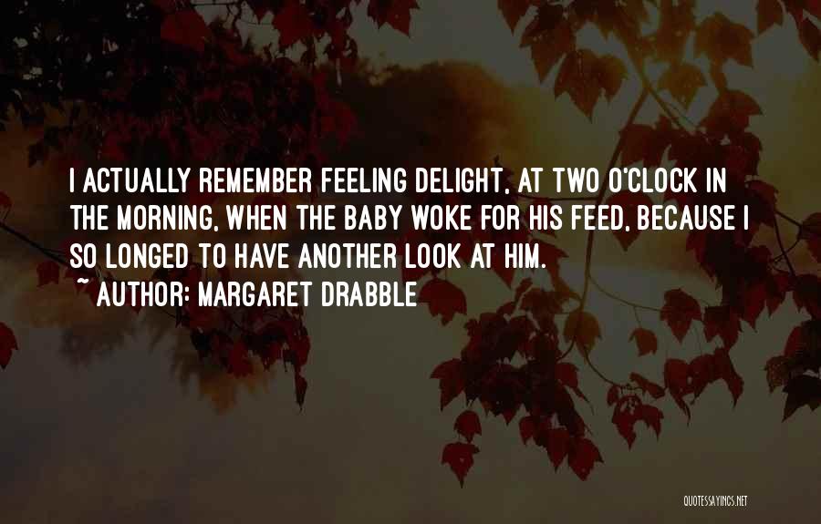 Margaret Drabble Quotes: I Actually Remember Feeling Delight, At Two O'clock In The Morning, When The Baby Woke For His Feed, Because I