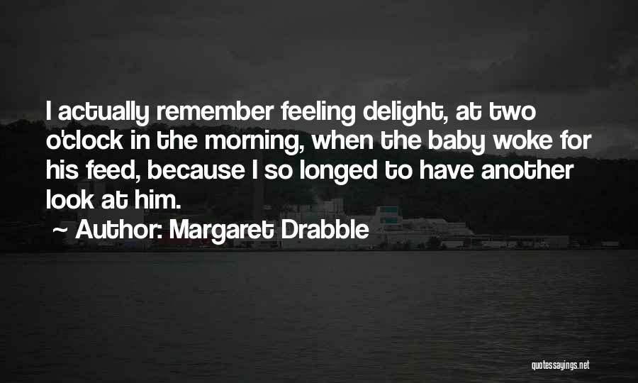 Margaret Drabble Quotes: I Actually Remember Feeling Delight, At Two O'clock In The Morning, When The Baby Woke For His Feed, Because I