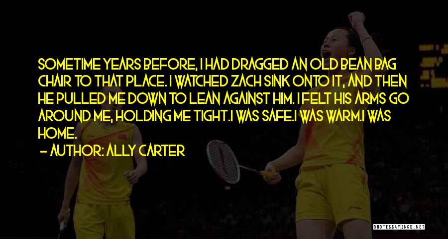 Ally Carter Quotes: Sometime Years Before, I Had Dragged An Old Bean Bag Chair To That Place. I Watched Zach Sink Onto It,