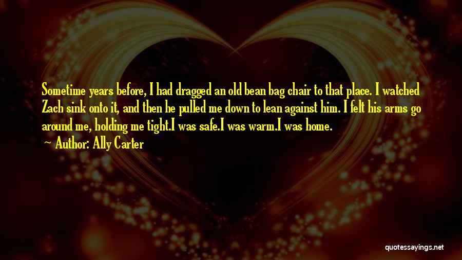 Ally Carter Quotes: Sometime Years Before, I Had Dragged An Old Bean Bag Chair To That Place. I Watched Zach Sink Onto It,