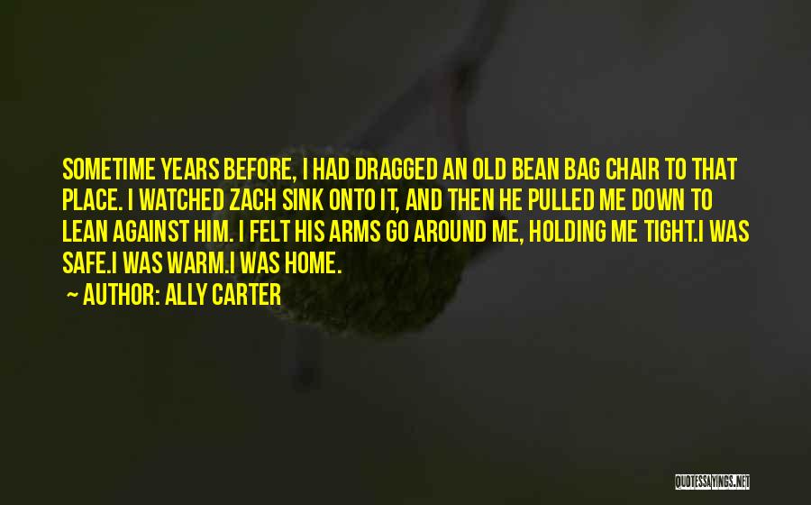 Ally Carter Quotes: Sometime Years Before, I Had Dragged An Old Bean Bag Chair To That Place. I Watched Zach Sink Onto It,