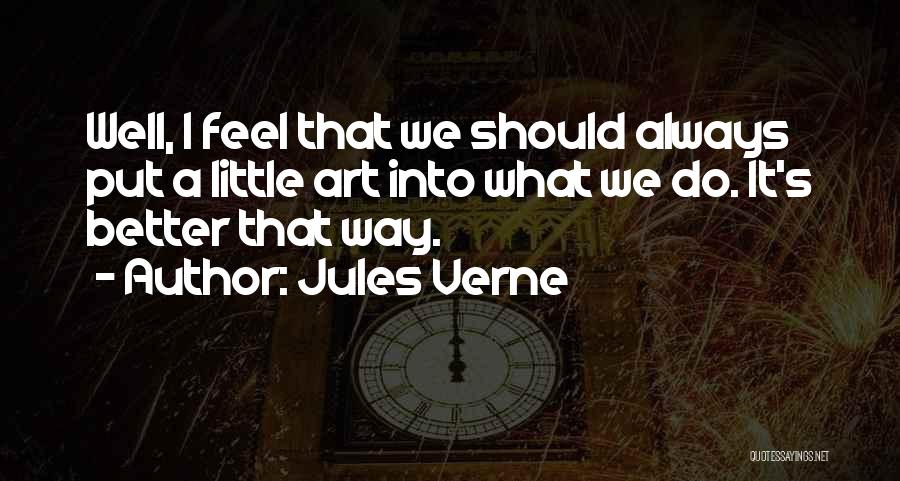 Jules Verne Quotes: Well, I Feel That We Should Always Put A Little Art Into What We Do. It's Better That Way.