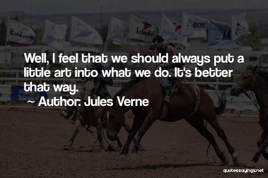 Jules Verne Quotes: Well, I Feel That We Should Always Put A Little Art Into What We Do. It's Better That Way.