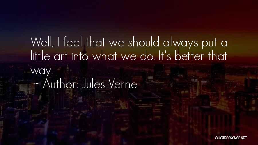Jules Verne Quotes: Well, I Feel That We Should Always Put A Little Art Into What We Do. It's Better That Way.