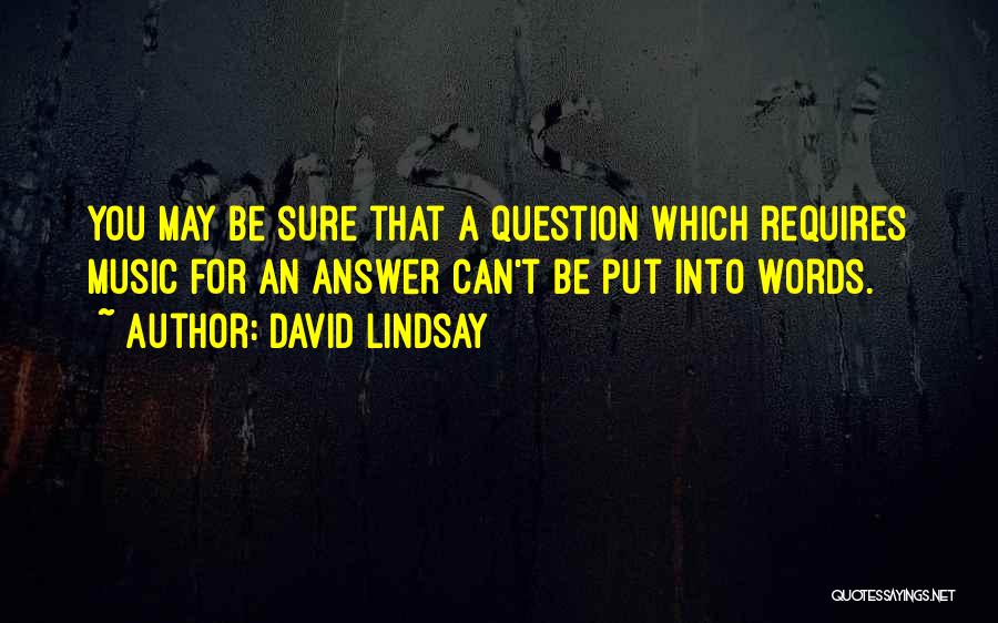 David Lindsay Quotes: You May Be Sure That A Question Which Requires Music For An Answer Can't Be Put Into Words.