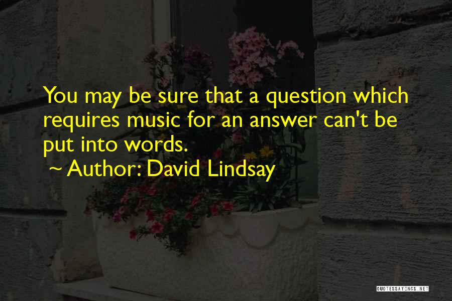 David Lindsay Quotes: You May Be Sure That A Question Which Requires Music For An Answer Can't Be Put Into Words.