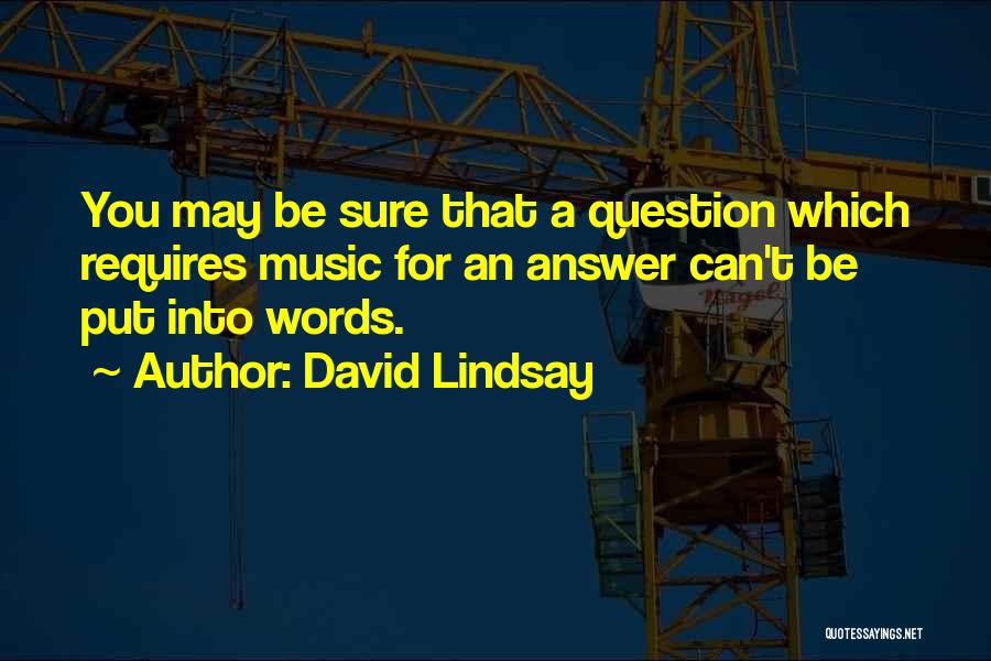 David Lindsay Quotes: You May Be Sure That A Question Which Requires Music For An Answer Can't Be Put Into Words.