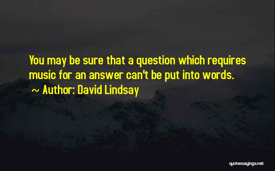 David Lindsay Quotes: You May Be Sure That A Question Which Requires Music For An Answer Can't Be Put Into Words.