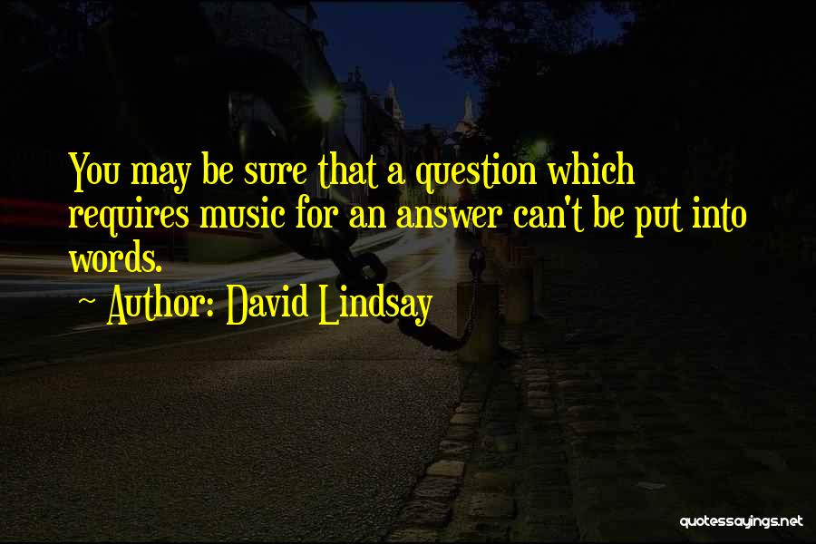 David Lindsay Quotes: You May Be Sure That A Question Which Requires Music For An Answer Can't Be Put Into Words.