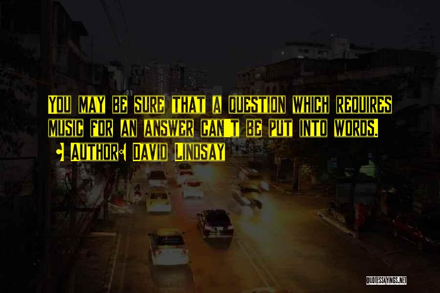 David Lindsay Quotes: You May Be Sure That A Question Which Requires Music For An Answer Can't Be Put Into Words.