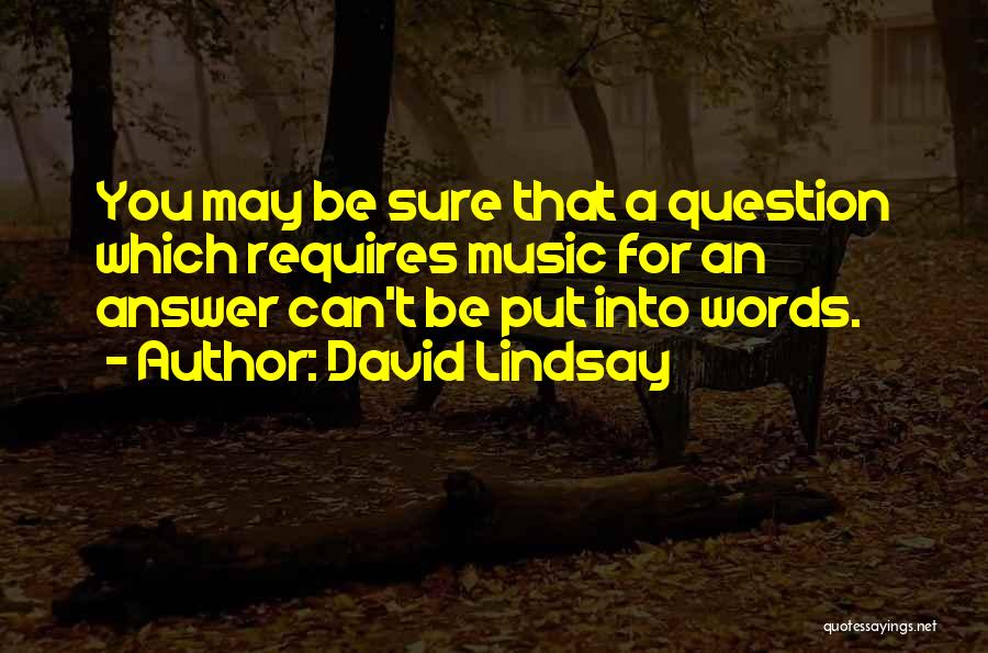 David Lindsay Quotes: You May Be Sure That A Question Which Requires Music For An Answer Can't Be Put Into Words.