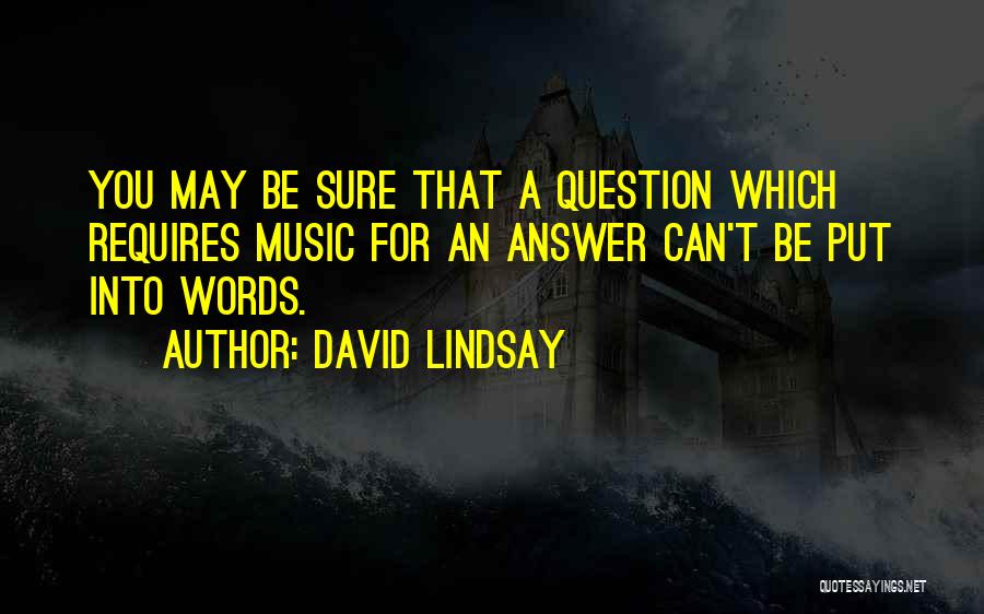 David Lindsay Quotes: You May Be Sure That A Question Which Requires Music For An Answer Can't Be Put Into Words.