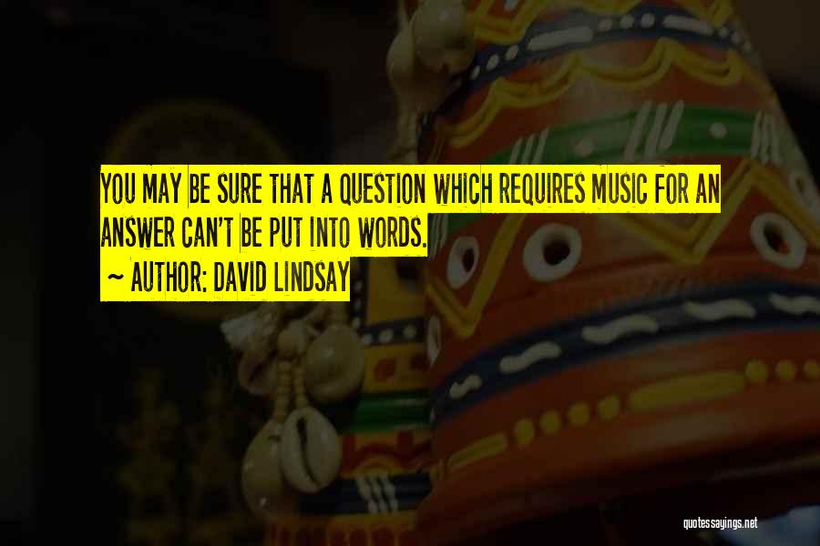 David Lindsay Quotes: You May Be Sure That A Question Which Requires Music For An Answer Can't Be Put Into Words.