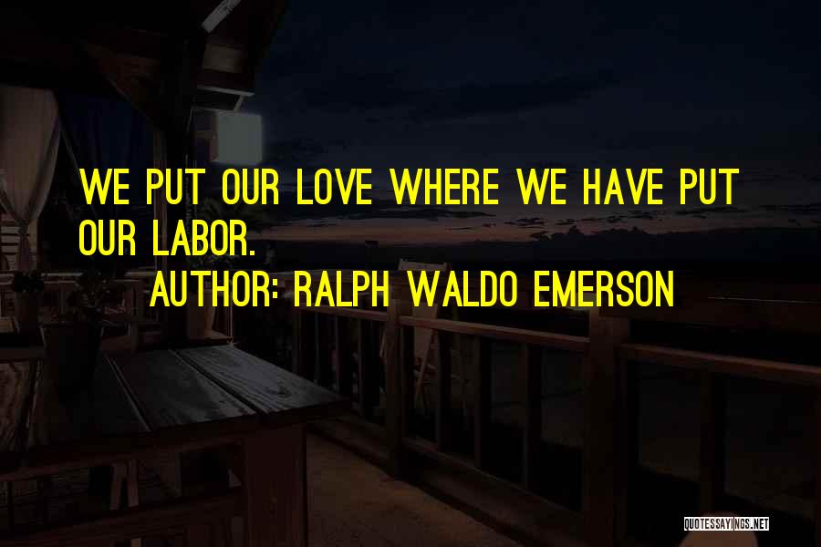 Ralph Waldo Emerson Quotes: We Put Our Love Where We Have Put Our Labor.
